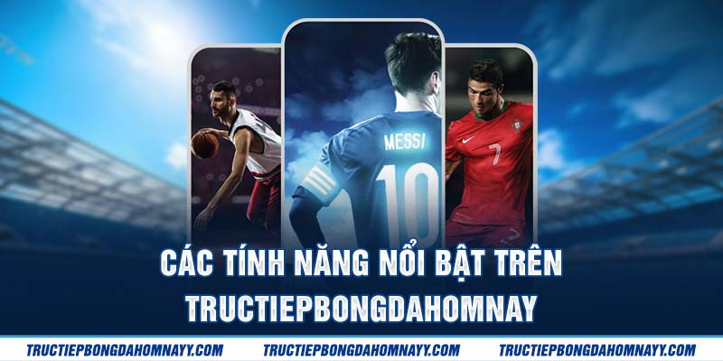 Các tính năng nổi bật trên tructiepbongdahomnay