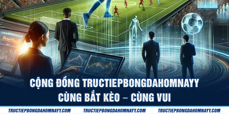 Cộng đồng tructiepbongdahomnay cùng bắt kèo cùng vui