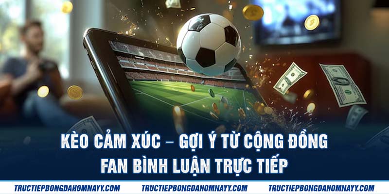Kèo cảm xúc - Gợi ý từ cộng đồng fan