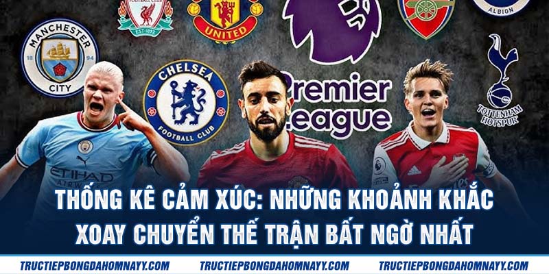 Thống kê cảm xúc: những khoảnh khắc xoay chuyển thế trận bất ngờ nhất
